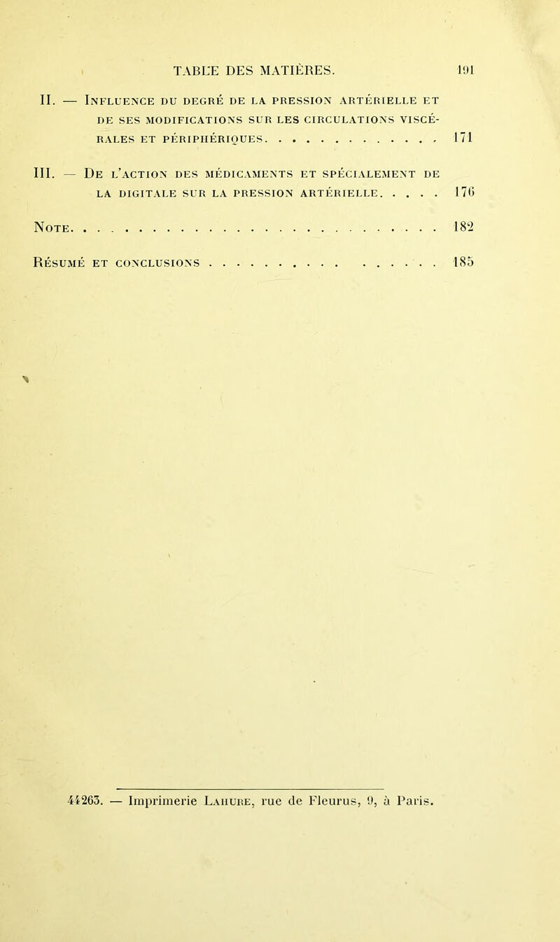 II. — Influence du degré de la. pression artérielle et DE SES MODIFICATIONS SUR LES CIRCULATIONS VISCÉ- R.VLES ET PÉRIPIIÉRIOUES III. — De l’action des médic.vments et spéciale.ment de LA DIGIT.VLE SUR LA PRESSION ARTÉRIELLE Note. Résumé et conclusions