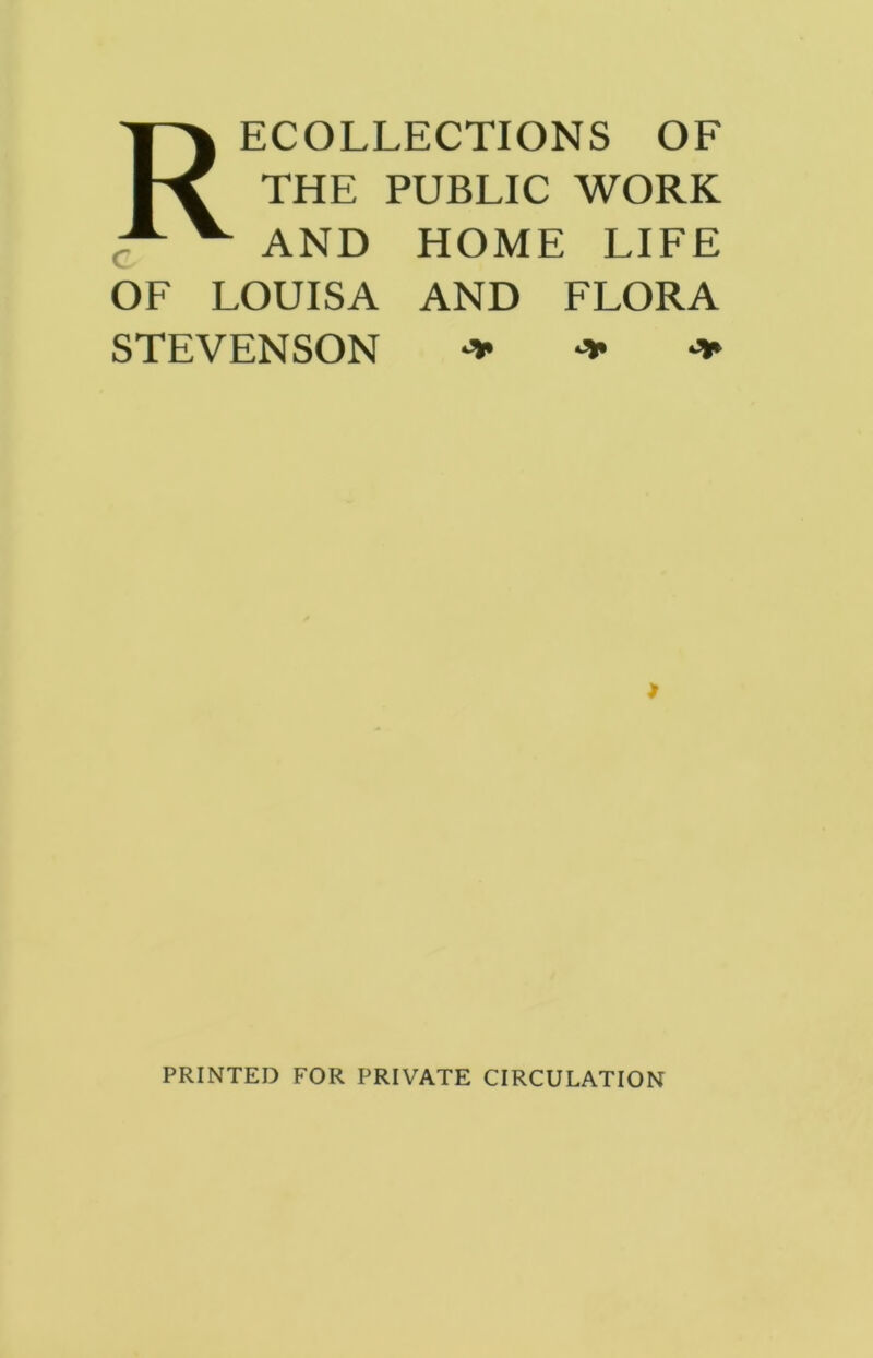 Recollections of THE PUBLIC WORK AND HOME LIFE OF LOUISA AND FLORA STEVENSON * PRINTED FOR PRIVATE CIRCULATION