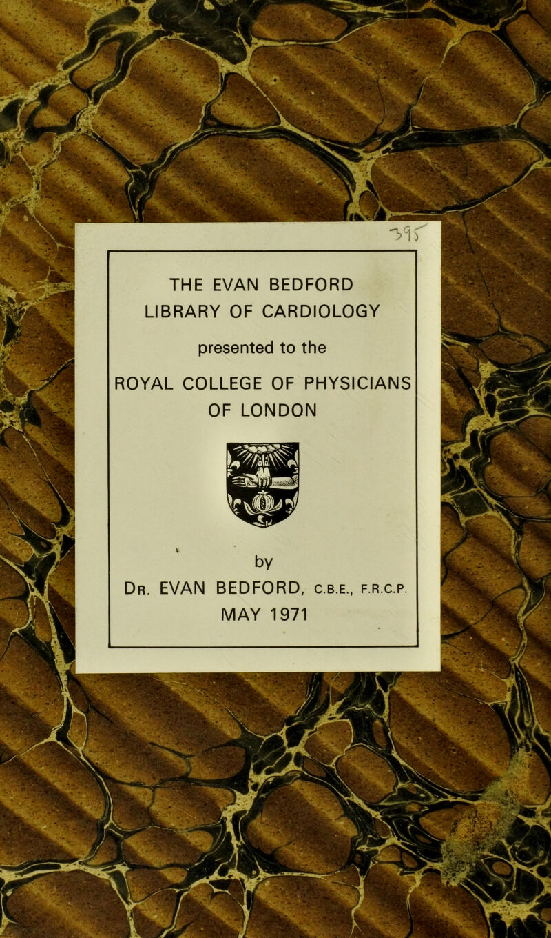 THE EVAN BEDFORD LIBRARY OF CARDIOLOGY presented to the ROYAL COLLEGE OF PHYSICIANS OF LONDON BEDFORD, c.b.e., f.r.c.p MAY 1971 Dr. EVAN