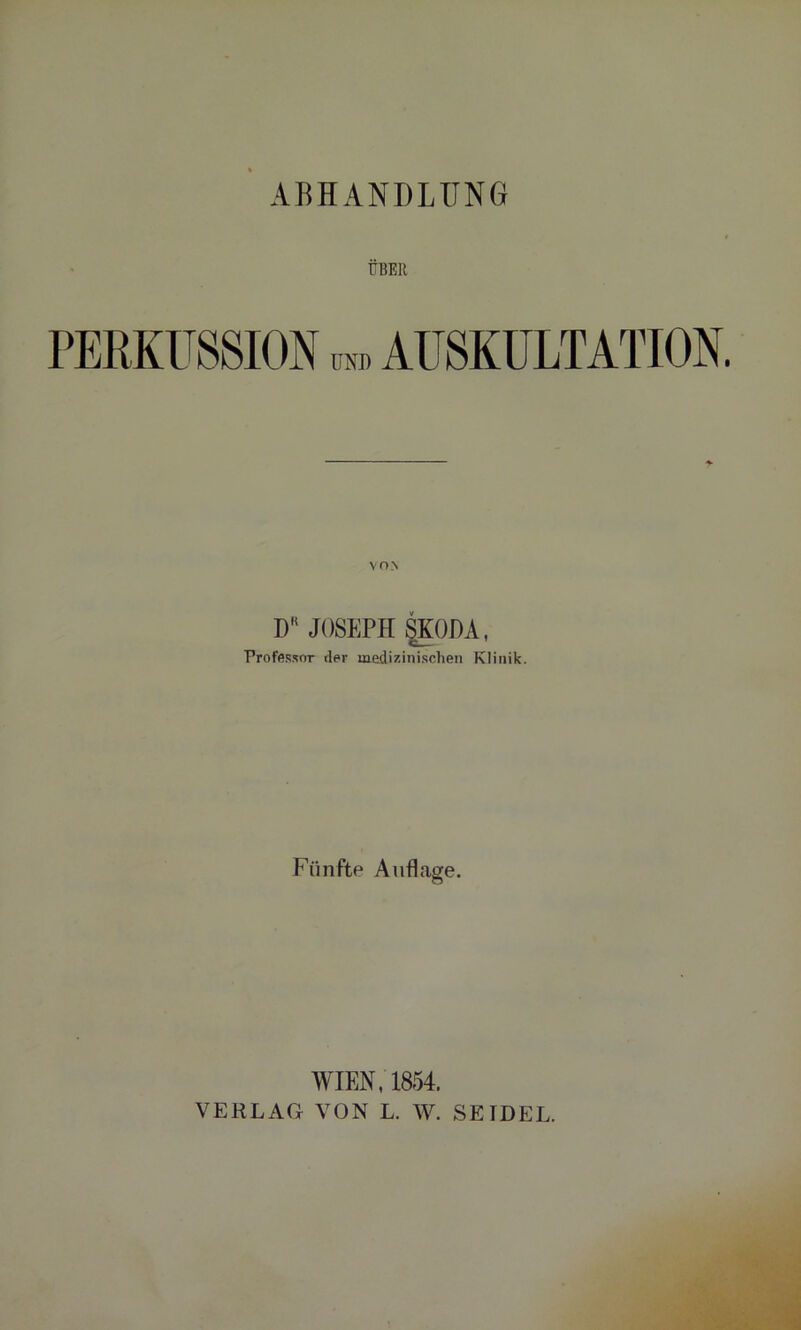 ABHANDLUNG ÜBER PERKUSSION und AUSKULTATION. DK JOSEPH SKODA, Professor der medizinischen Klinik. Fünfte Auflage. WIEN, 1854. VERLAG VON L. W. SEIDEL.