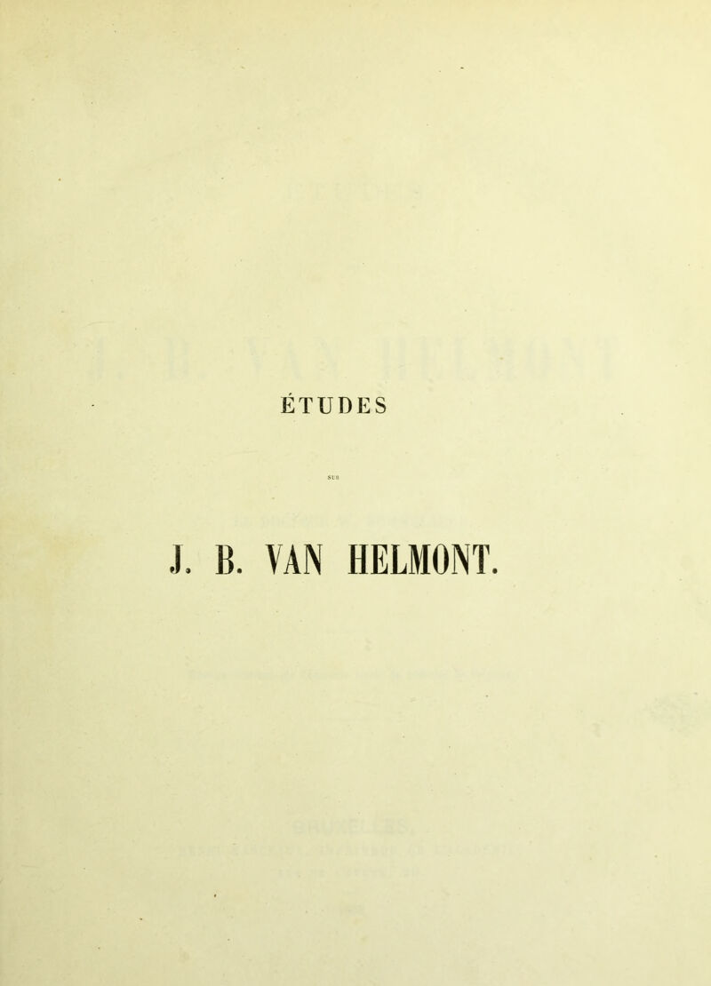 ETUDES SIQ J. B. VAN HELMONT.