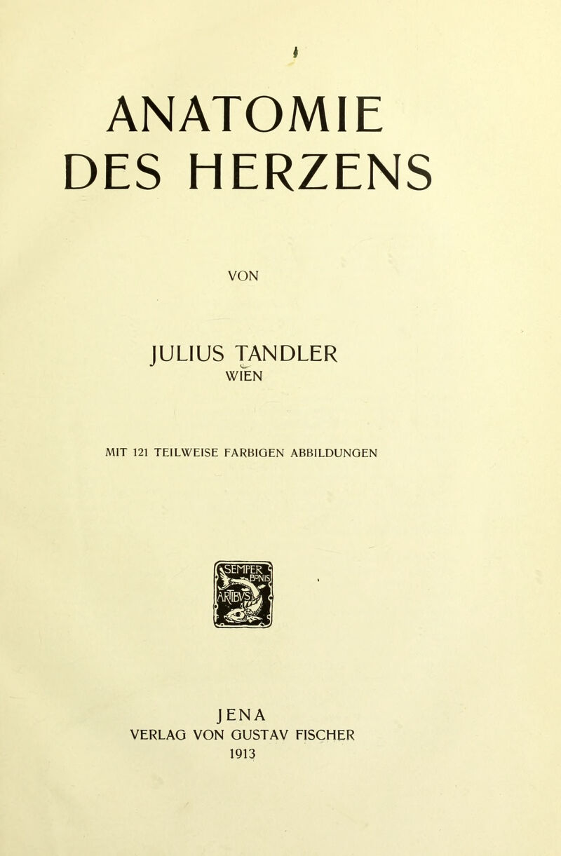 I ANATOMIE DES HERZENS VON JULIUS TANDLER WIEN MIT 121 TEILWEISE FARBIGEN ABBILDUNGEN JENA VERLAG VON GUSTAV FISCHER 1913