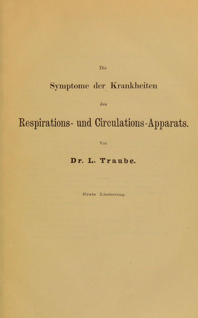 Symptome der Krankheiten des Respirations- und Circulations-Apparats. Von Dr. L. Traube. Erste Lieferung.