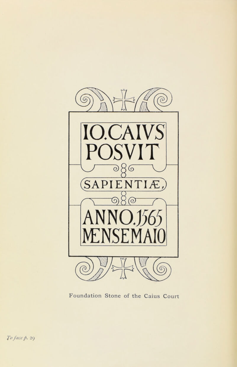 IQCAIVS POSVIT V.v' e)^(5 (SAPI entire) ANNOJi63 l^NSEMAIO Foundation Stone of the Caius Court '/'(}face p. 29