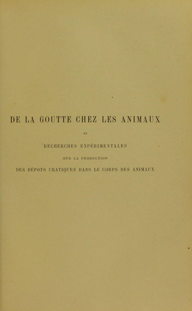 DE LiV GOUTTE CHEZ LES ANIMAUX ET * 11EG1 [ERC11ES EXPÉRIMENTALES SUR LA PRODUCTION DES DEPOTS URATIQUES DANS LE CORPS DES ANIMAUX