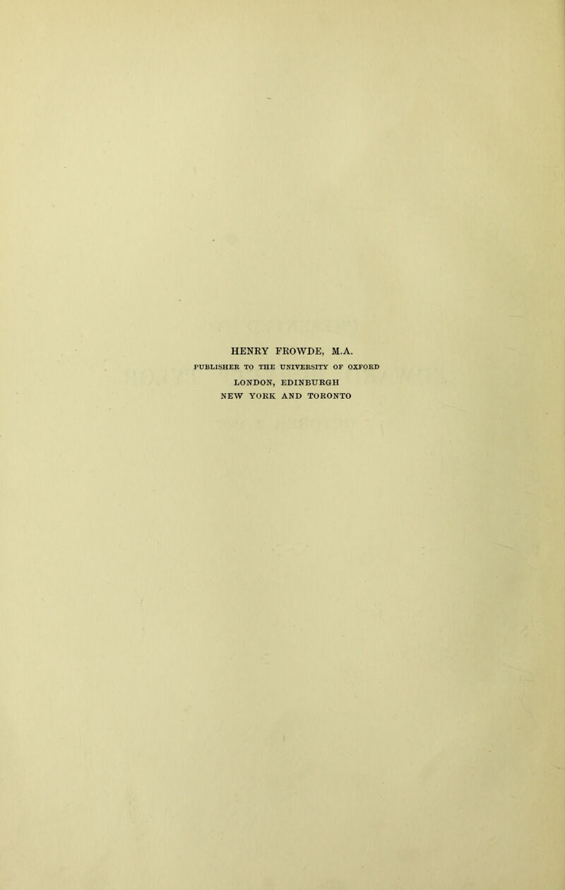 HENRY FROWDE, M.A, PUBLISHER TO THE UNIVEKSITY OF OXFORD LONDON, EDINBURGH NEW YORK AND TORONTO