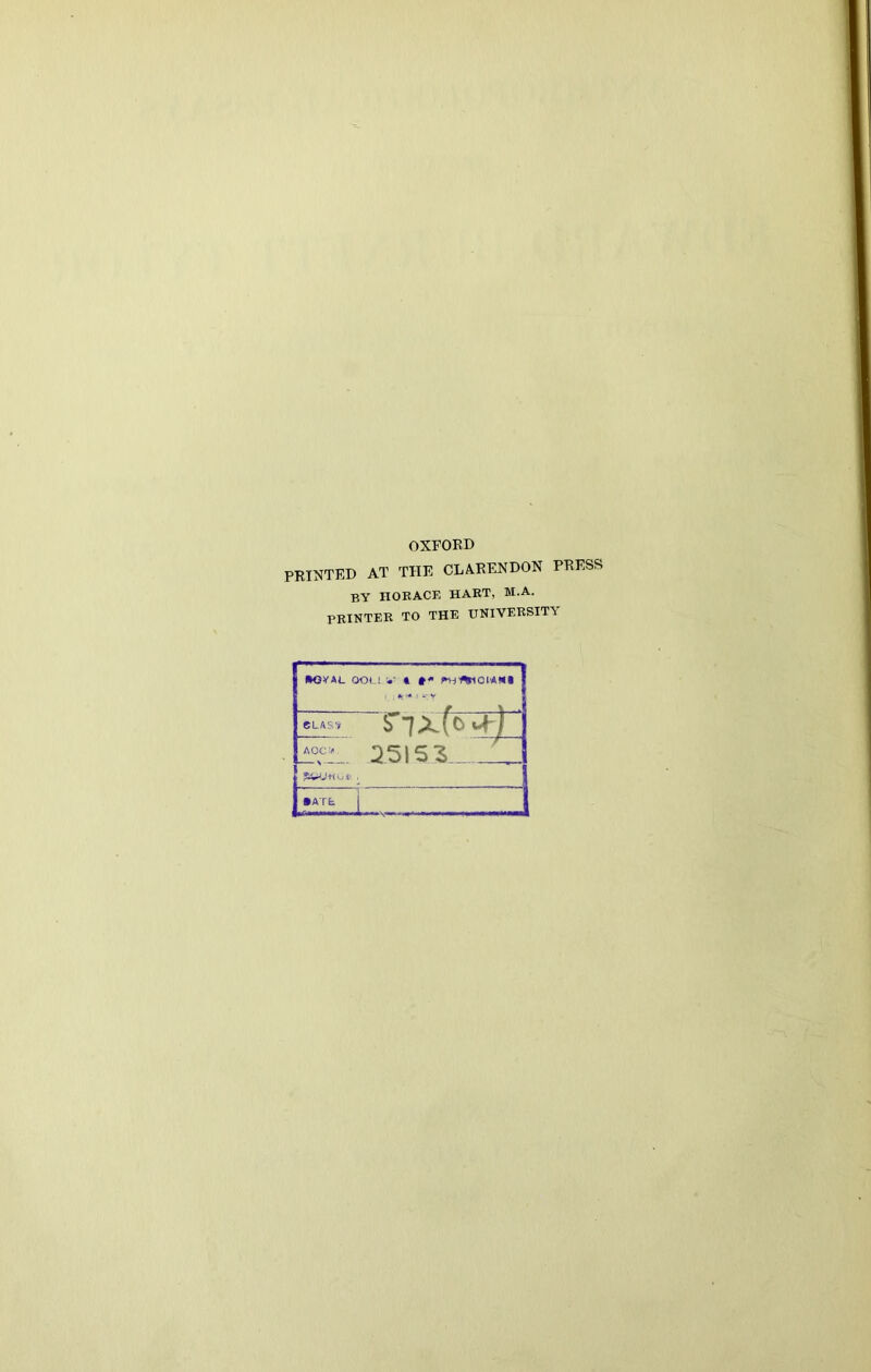OXFORD PRINTED AT THE CLARENDON PRESS by HORACE HART, M.A. PRINTER TO THE UNIVERSITY •OVAL QOU V 4 V CLAS*? AOC> Q.5153 • ATfc