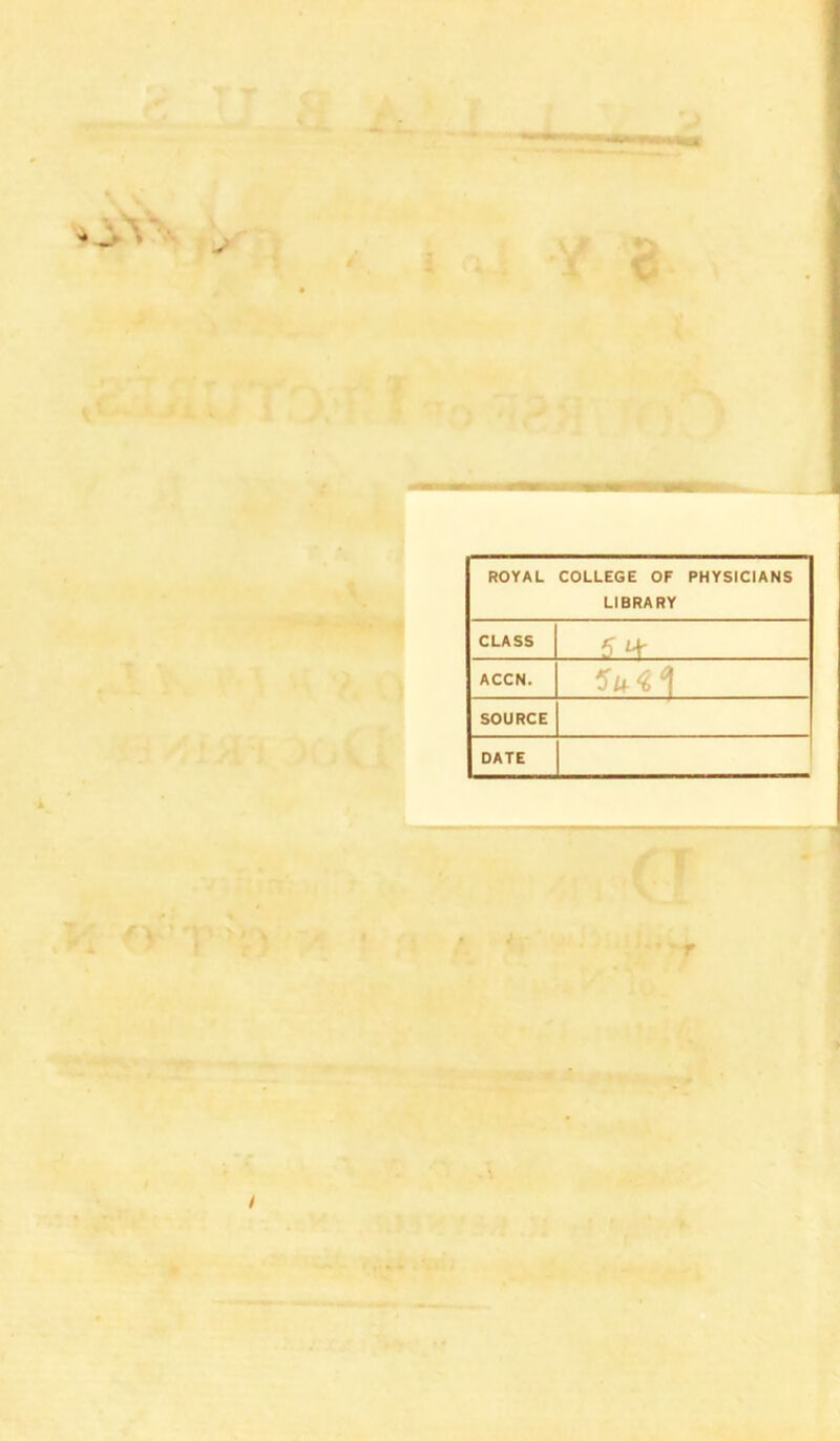 ROYAL COLLEGE OF PHYSICIANS LIBRARY CLASS 5 *+ ACCN. lut 1 SOURCE DATE