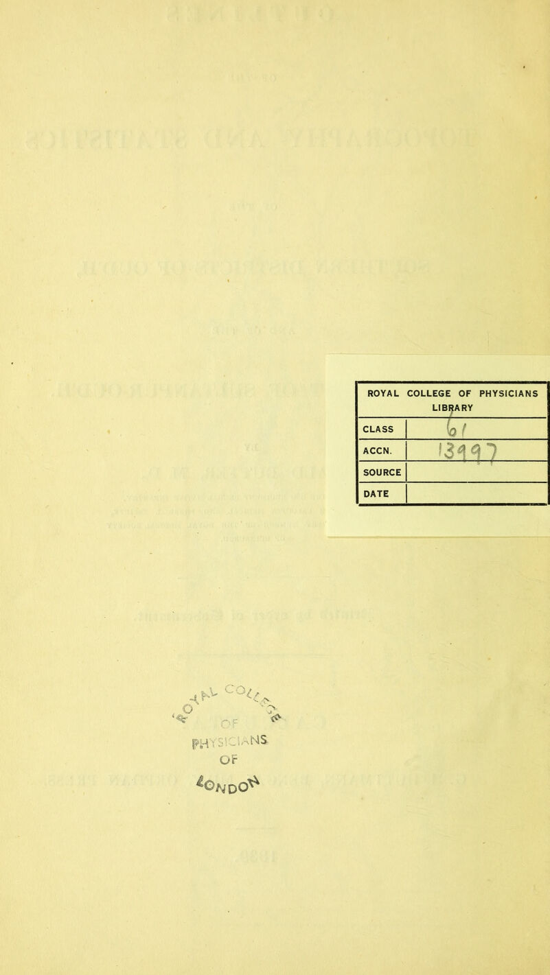 ROYAL COLLEGE OF PHYSICIANS LIBRARY CLASS ( ACCN. f >4 $ •) ' V ' 5 I / SOURCE DATE © *r ■ OF . .. c4S OF