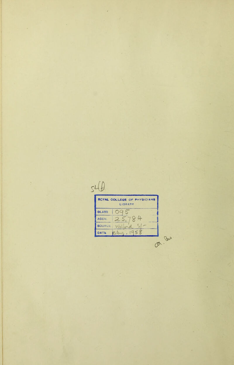 s4> RCYAl. COLLEGE OF PHY3ICIAN8 LIBRARY OLA 33 i Oofs’ ACCN. i ^£1%* 80UNCE ! '^!o). \ir^cL DATk . i°is t