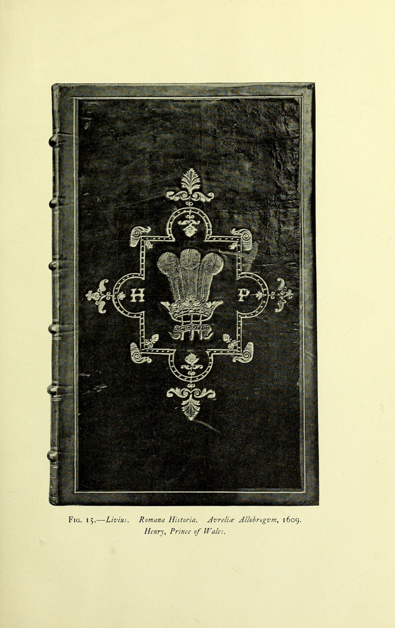 Fig. 15.—Livius. Rotnana Historia. Avrelice Allobrogvm, 1609. Henry, Prince of Wales.