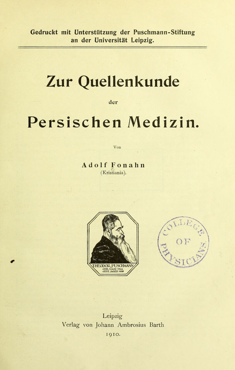 Gedruckt mit Unterstützung der Puschmann-Stiftung an der Universität Leipzig. Zur Quellenkunde der Persischen Medizin. Adolf Fonahn . c. (Kristiania). Leipzig Verlag von Johann Ambrosius Barth 1910.
