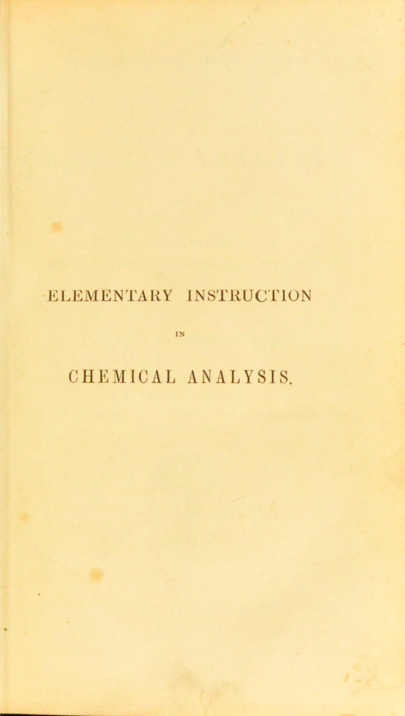 E LEM EN TA R Y IN STJR UCT10 N IN CHEMICAL ANALYSIS.