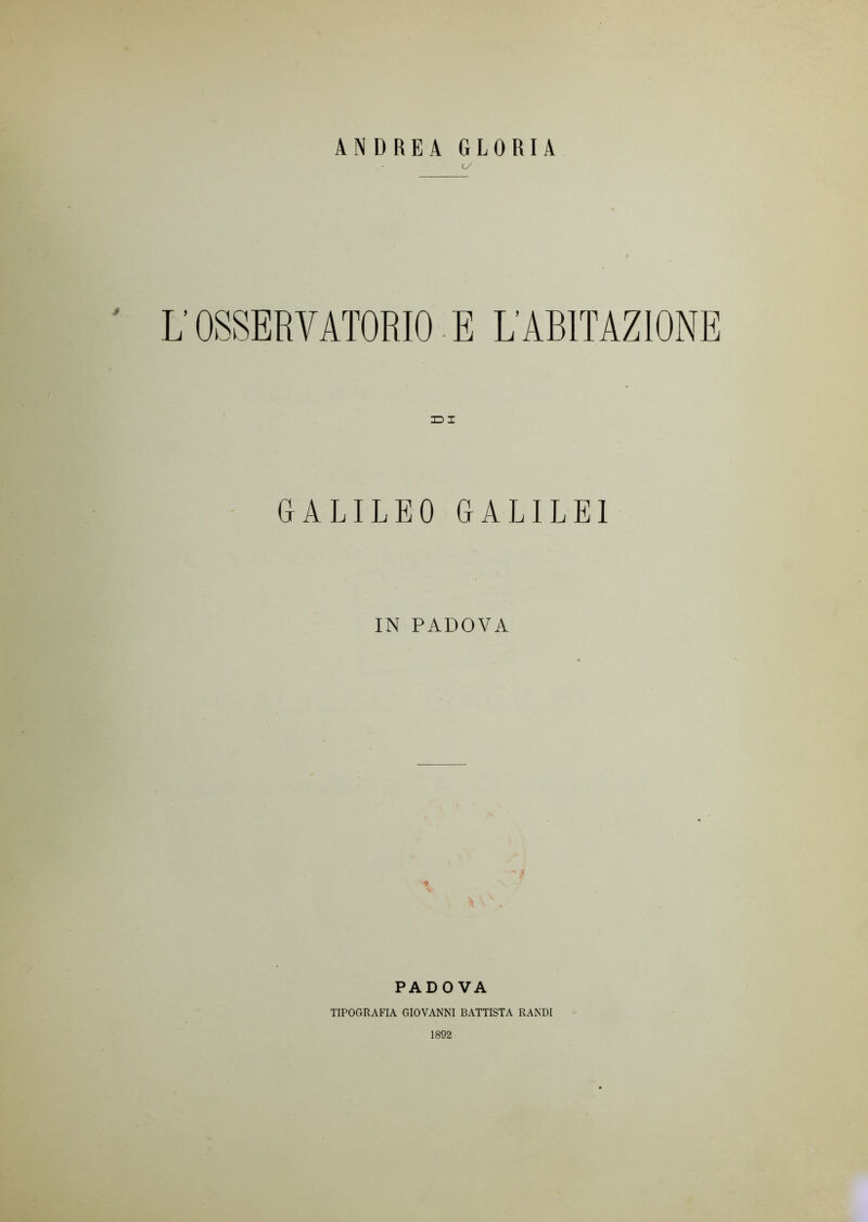 ANDREA GLORIA <y J XD X GALILEO GALILEI IN PADOVA s* PADOVA TIPOGRAFIA GIOVANNI BATTISTA RANDI 1892