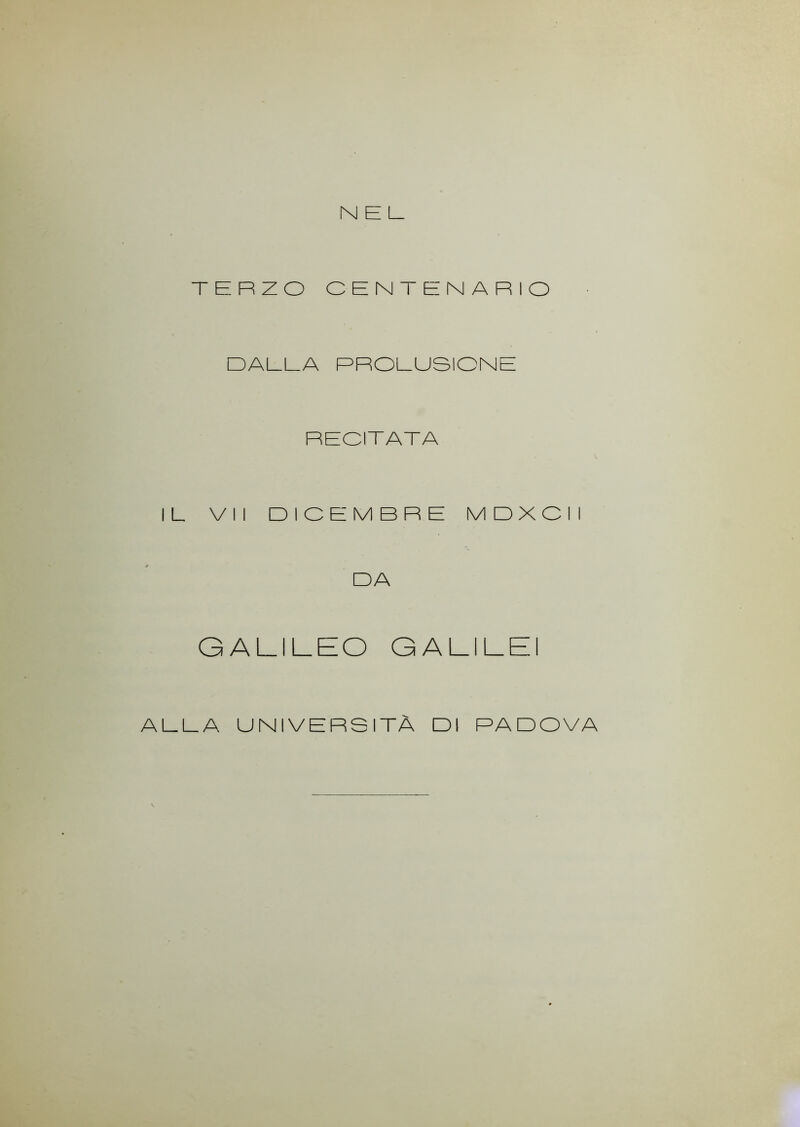 NEL TERZO CENTENARIO DALLA PROLUSIONE RECITATA IL VII DICEMBRE MDXOII DA GALILEO GALILEI ALLA UNIVERSITÀ DI PADOVA
