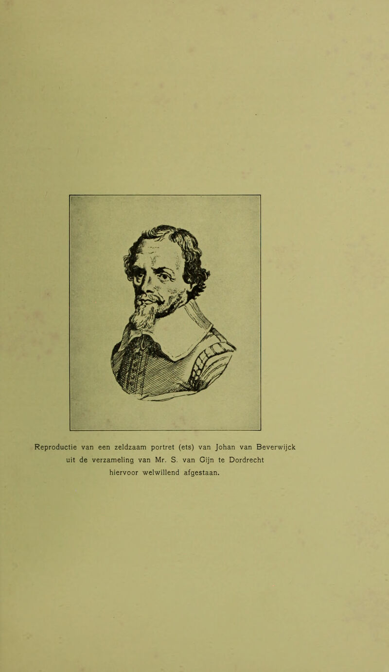 Reproductie van een zeldzaam portret (ets) van Johan van Beverwijck uit de verzameling van Mr. S. van Gijn te Dordrecht hiervoor welwillend afgestaan.