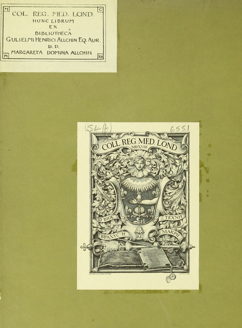 ^ COL. RIlG. MU,D. LOND. ^ HUNC LI5RUn EX BI&LIOTHECA GuLiELPii Henri Cl Allchin E9. Aur. U. D, —, MARQARETA DOMINA ALLCHIN N| XIII