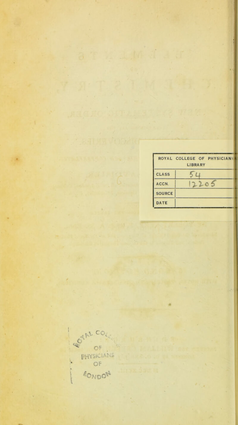 ROYAL COLLEGE OF PHYSICIAN LIBRARY CLASS rq ACCN SOURCE DATE \\ co OF L HYStciA!-: OF r-0NQO*