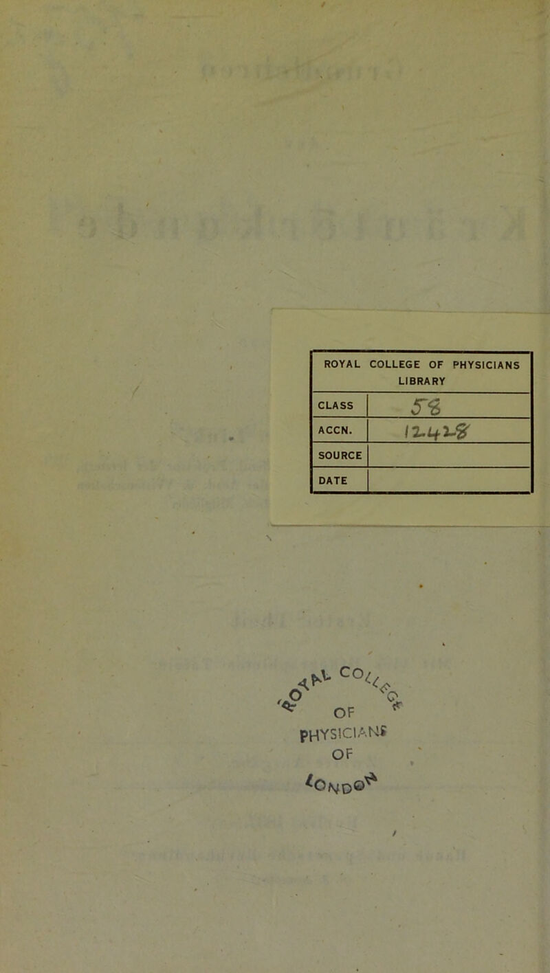 ROYAL COLLEGE OF PHYSICIANS LIBRARY CLASS ACCN. SOURCE DATE N physicians OF /