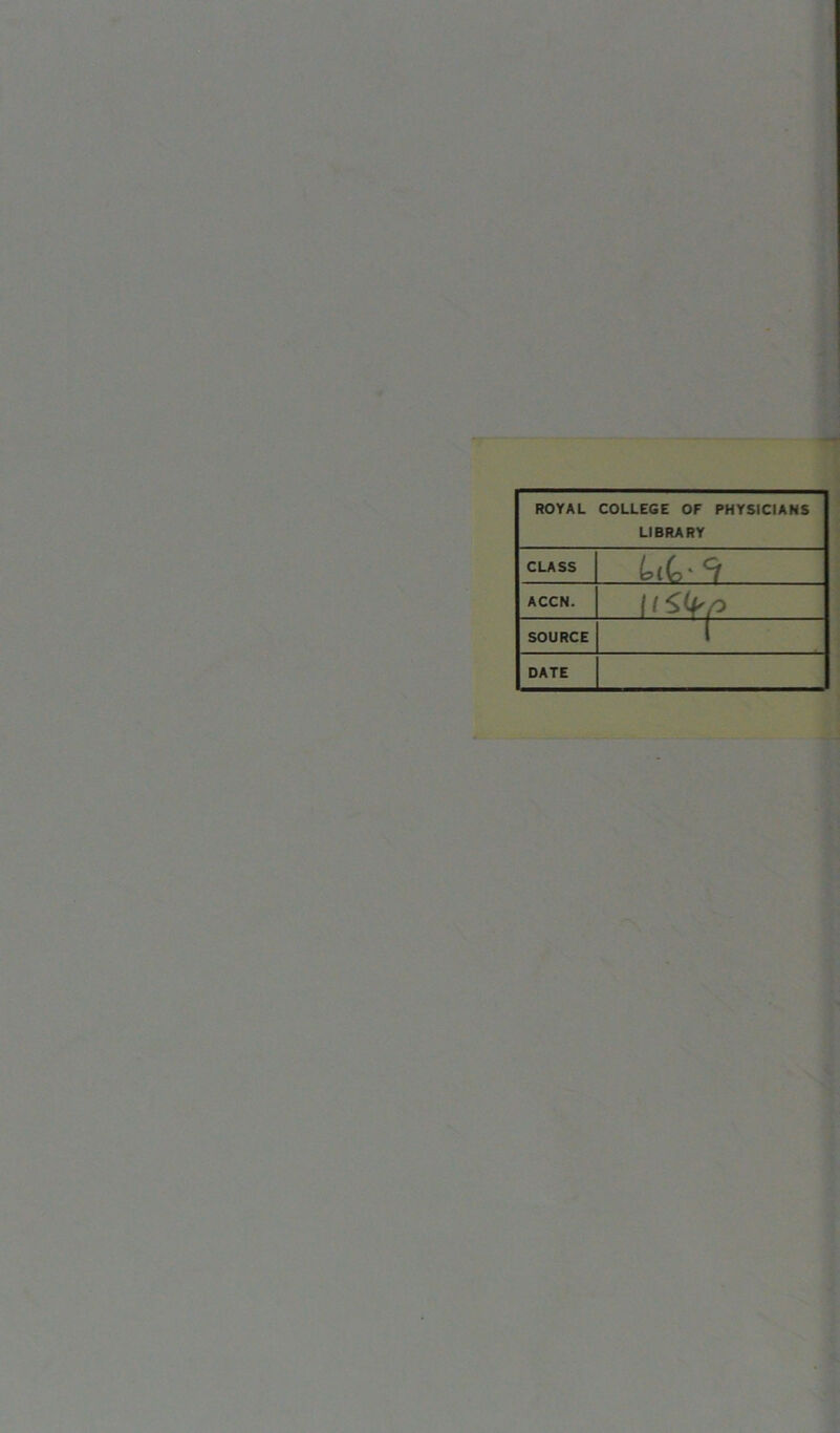 ROYAL COLLEGE OF PHYSICIANS LIBRAR Y CLASS W.-9 ACCN. It&p SOURCE 1 DATE