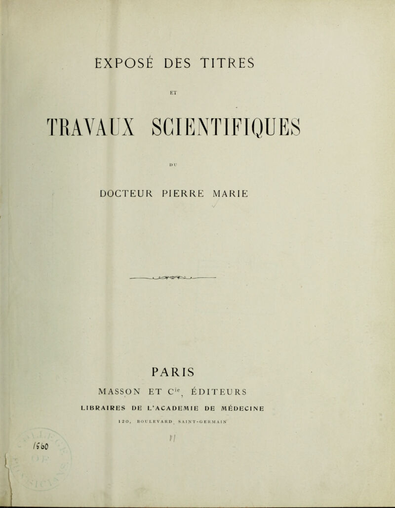 EXPOSÉ DES TITRES DOCTEUR PIERRE MARIE PARIS MASSON ET C*' ÉDITEURS • •> LIBRAIRES DE L’ACADEMIE DE MÉDECINE