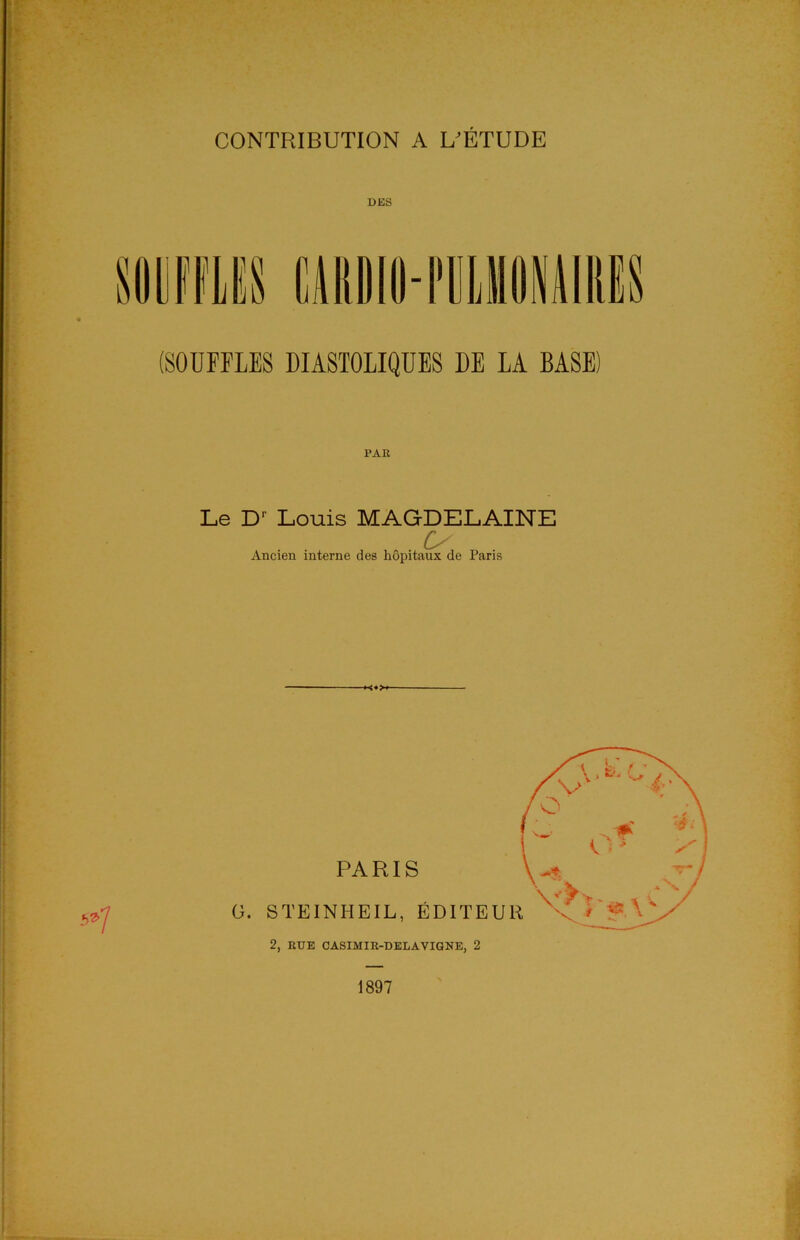 DES (SOUFFLES DIASTOLIQUES DE LA BASE) PAR Le D1' Louis MAGDELAINE O Ancien interne des hôpitaux de Paris 1897