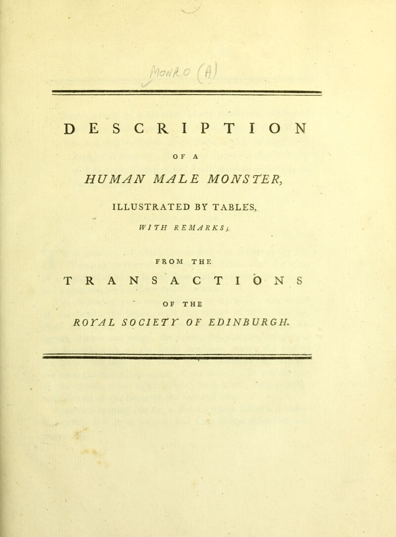 DESCRIPTION O F A HUMAN MALE MONSTER, ILLUSTRATED BY TABLES, WITH REMARKS} FROM THE TRANS ACTIONS OF THE ROTA L SOCIETT OF EDINBURGH,