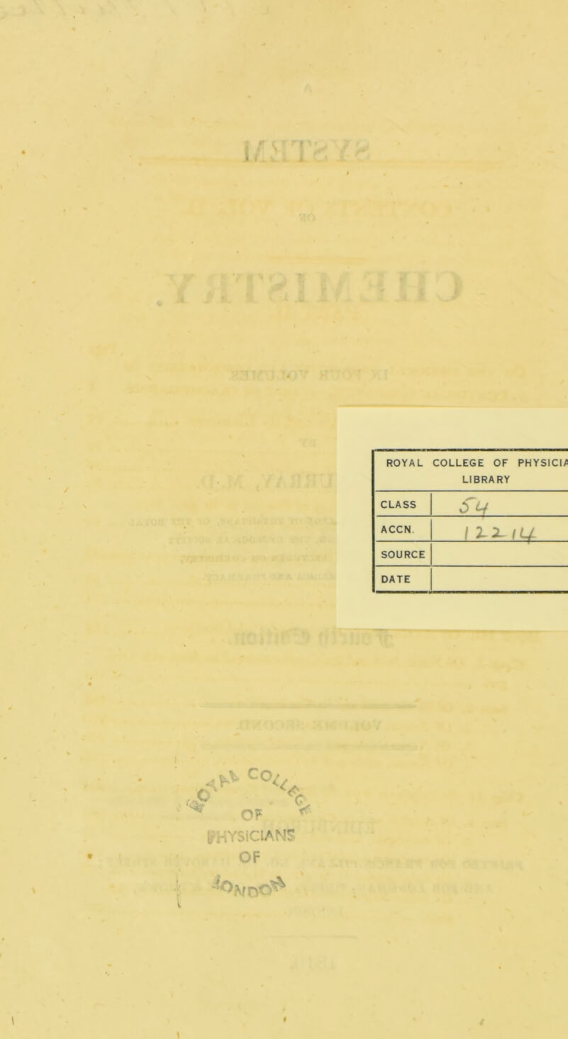 ROYAL COLLEGE OF PHYSICI/ LIBRARY CLASS ACCN / 2-2- IL^ SOURCE DATE CO^ OF irHYSiClAN!? OF