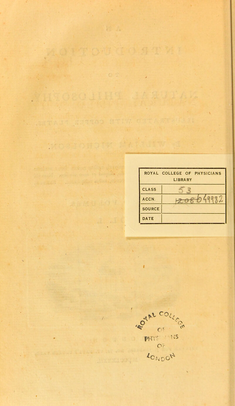 ROYAL COLLEGE OF PHYSICIANS LIBRARY CLASS ACCN. SOURCE DATE / '<? L*v Co J <> C' PHVr ‘ !;s O i-