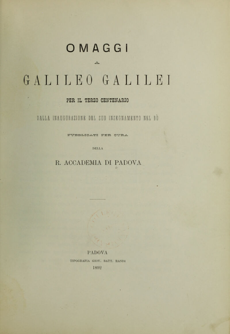 ALI LEO GALILE PER IL TERZO CENTENARIO DALLA INAUGURAZIONE DEL SUO INSEGNAMENTO NEL BÒ DEI.LA R. ACCADEMIA DI PADOVA c- PADOVA TIPOGRAFIA GIOV. BATT. RANDJ 1892
