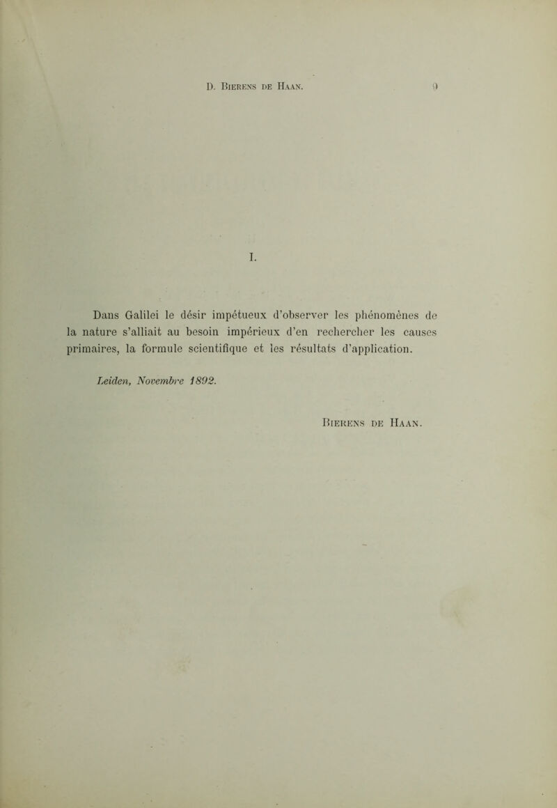 Dans Galilei le clésir impétueux d’observer les pliénomènes de la nature s’alliait au besoin impérieux d’en rechercher les causes primaires, la formule scientifìque et les résultats d’application. Leiden, Novembre 1892. Bierens de Haan.
