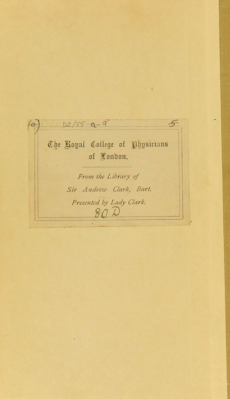 DZ . (fcljc glogal (College of Dbjjsttians of Unbolt, From the Library of Sir Andrew Clark, Bart. Presented by Lady Clark. fill D