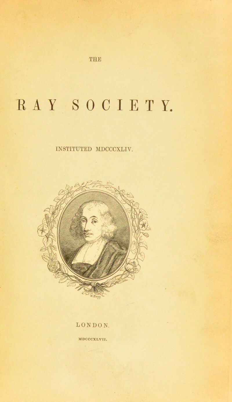 THE RAY SOCIETY. INSTITUTED MDCCCXLIV. LONDON.