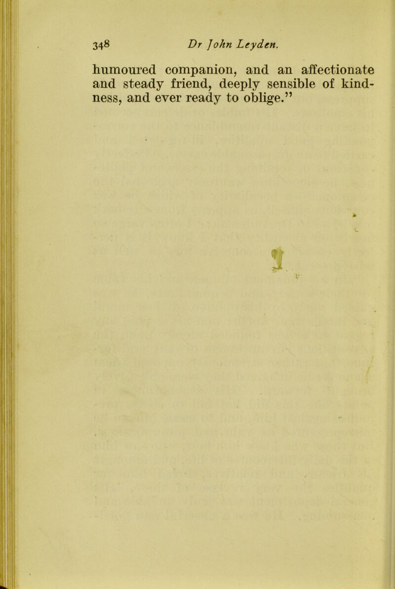 humoured companion, and an affectionate and steady friend, deeply sensible of kind- ness, and ever ready to oblige.”