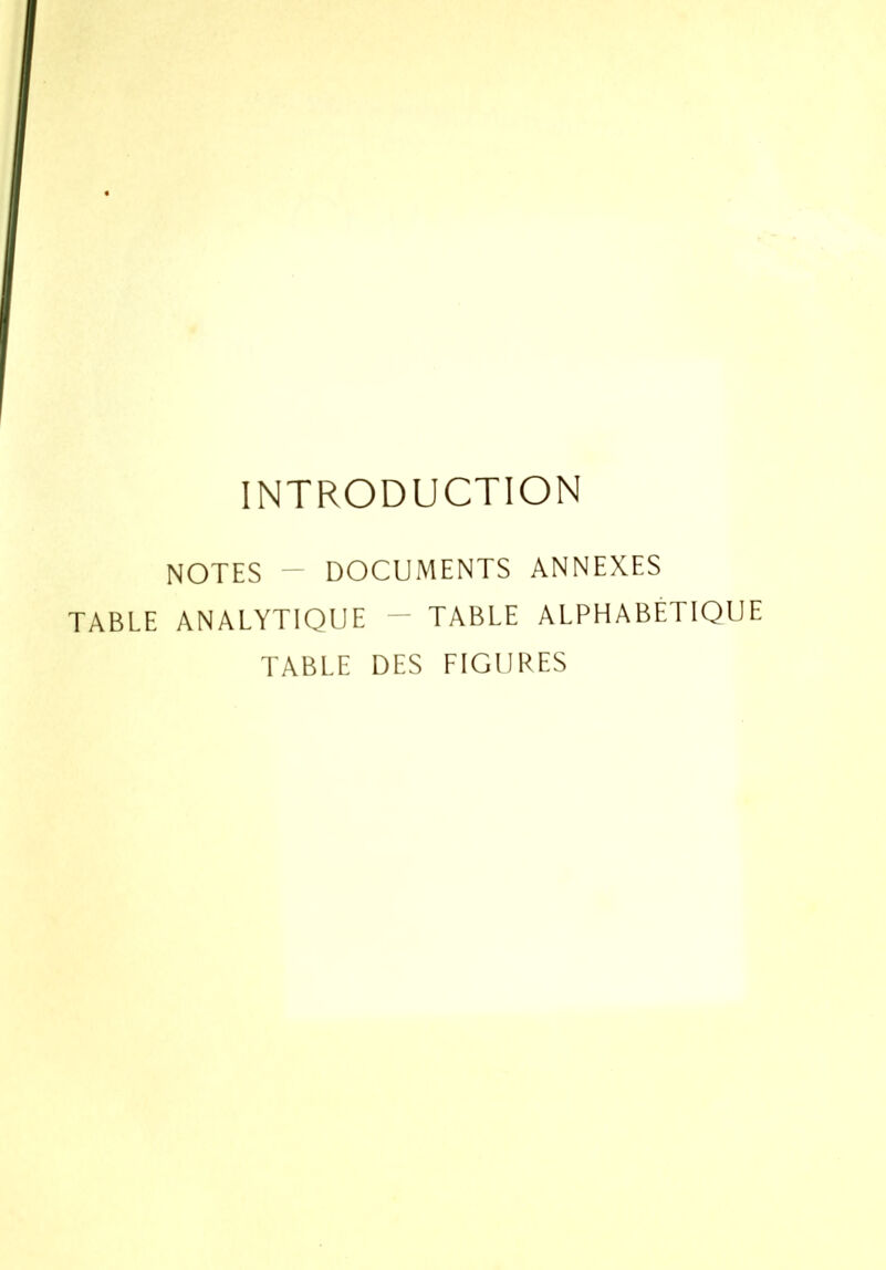 INTRODUCTION NOTES — DOCUMENTS ANNEXES TABLE ANALYTIQUE — TABLE ALPHABÉTIQUE TABLE DES FIGURES