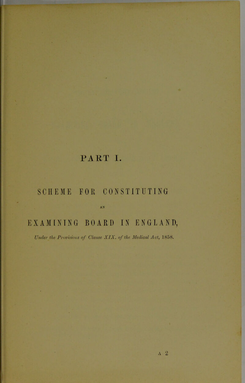 SCHEME FOR CONSTITUTING AN EXAMINING BOARD IN ENGLAND, Under the Provisions of Clause XIX. of the Medical Act, 1858.