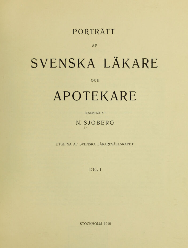 PORTRATT AF SVENSKA LÄKARE OCH APOTEKARE BESKRIFNA AF N. SJÖBERG UTGIFNA AF SVENSKA LÄKARESÄLLSKAPET DEL I