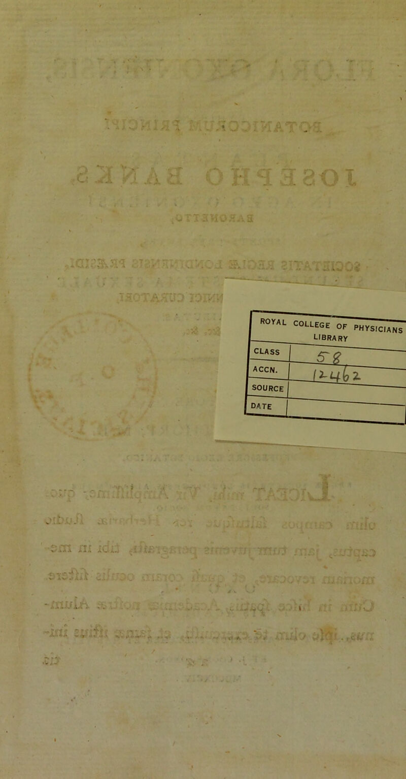 • • • r ' ■, ^ u • : &ij&OOlHATQE^ c ■ : i ; h 0E‘:1I801 T 3MOHA2 • - i ■, alQOi •. i. A -, - royal COLLEGE OF PHYSICIANS library class J accn. z ~ SOURCE date Vi '! i -urio %-• «LJta ii.; ICi.j - w' . - J .