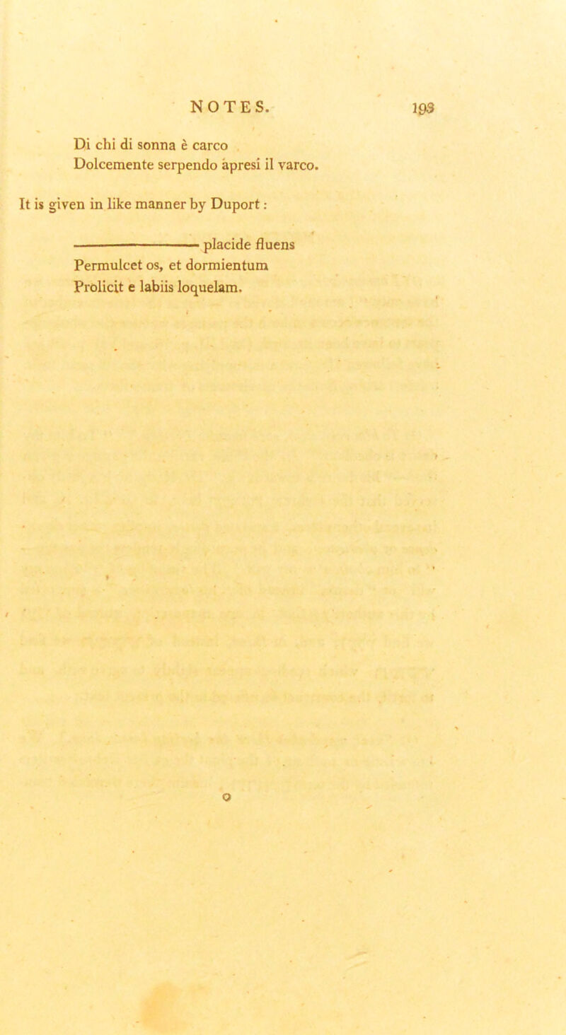 Di chi di sonna e carco Dolcemente serpendo apresi il varco. It is given in like manner by Duport: placide fluens Permulcet os, et dormientum Prolicit e labiis loquelam. o