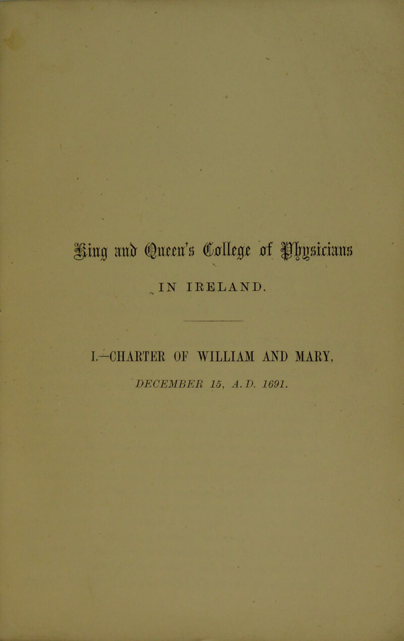 Hing Jtnir s CoIIcp of fflrgsirisms X. , IN IRELAND. I—CHARTER OF WILLIAM AND MARY. DECEMBER 15, A.D. 1691.