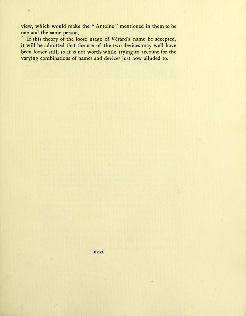 view, which would make the “ Antoine ” mentioned in them to be one and the same person. If this theory of the loose usage of Verard’s name be accepted, it will be admitted that the use of the two devices may well have been looser still, so it is not worth while trying to account for the varying combinations of names and devices just now alluded to.