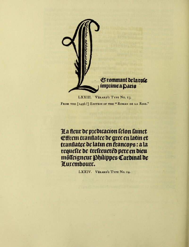 <grommattft>clarofe impnmeapari® LXXIII. Verard’s Type No. 13. From the [1496 ?] Edition of the “Roman de la Rose.” % a flcut de pjedicacton felon fainct Cfftem tranflatee de grec en latin et tranflatee de latm en ftattcops: a la requeue de trefrcueredpereendieu moffeigneuc jdljtlippes Cardinal de Huremboure.