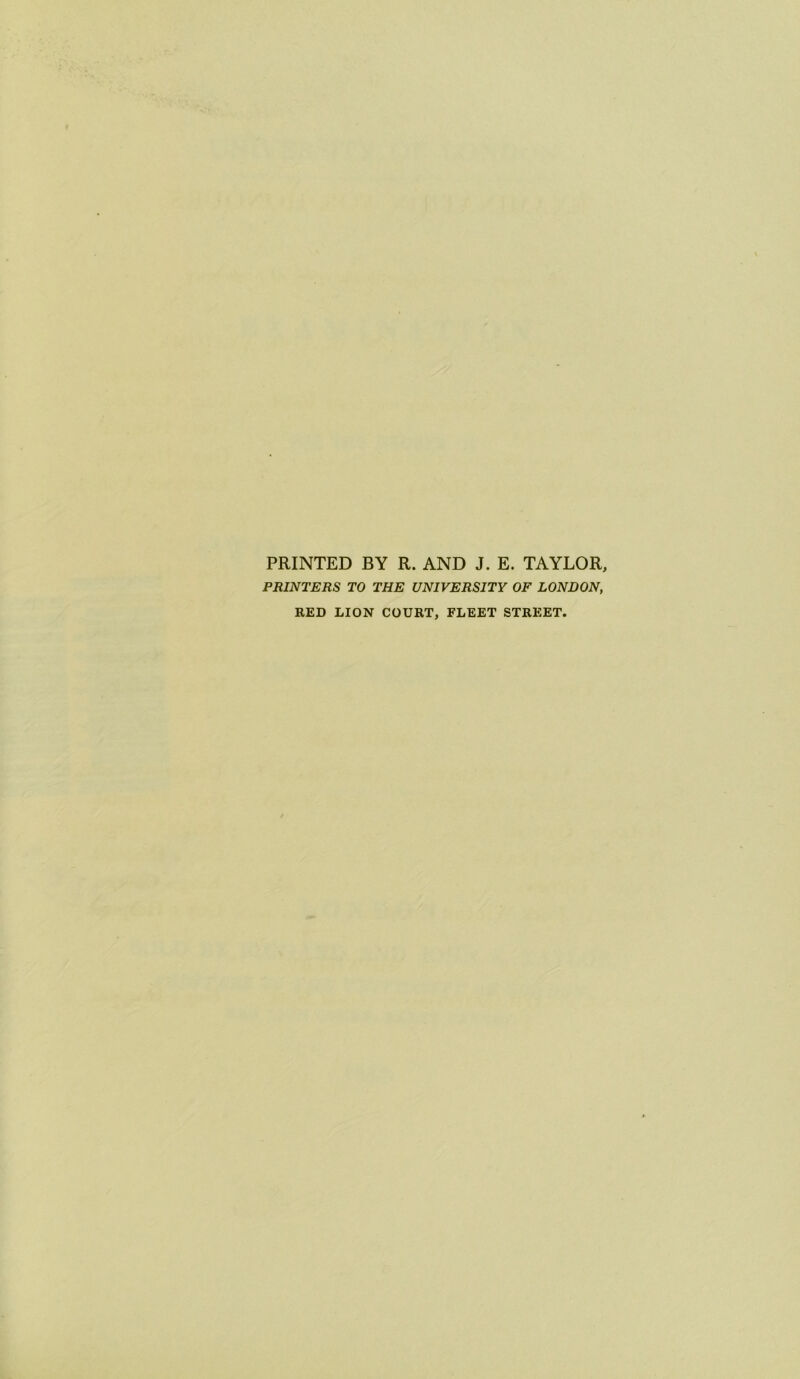 PRINTED BY R. AND J. E. TAYLOR, PRINTERS TO THE UNIVERSITY OF LONDON, RED LION COURT, FLEET STREET.