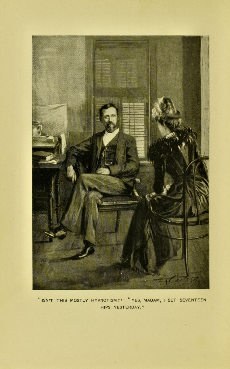 ISN'T THIS MOSTLY HYPNOTISM? “ YES, MADAM, I SET SEVENTEEN HIPS YESTERDAY.