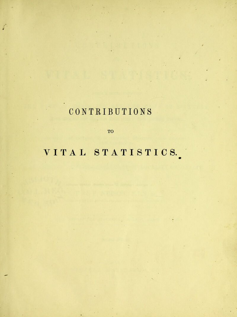CONTRIBUTIONS TO VITAL STATISTICS.