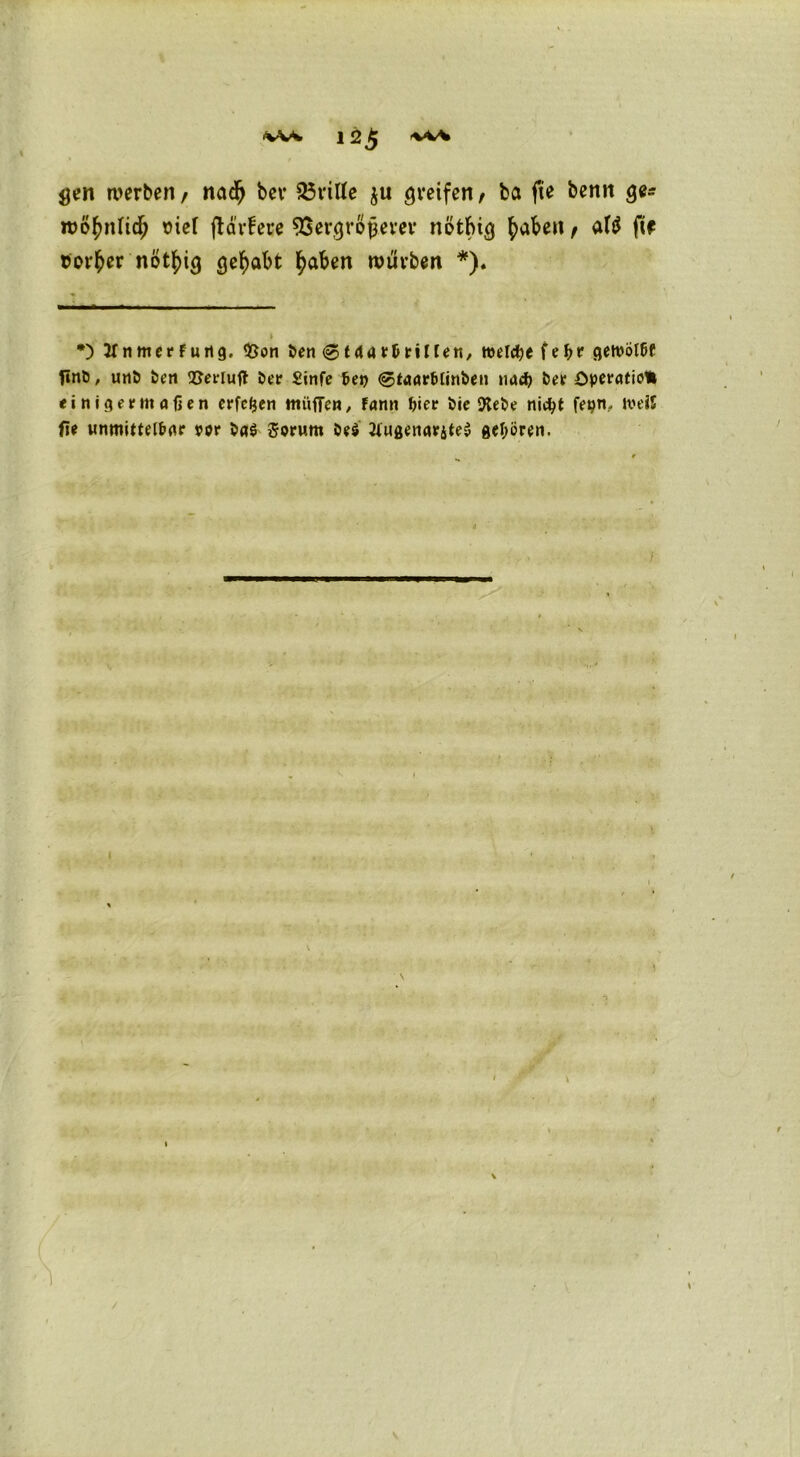 gen werben t nadj bet* dritte $u greifen t ba fie benn ge* wöfntlicf; t>iel (lavfece SSergrojjerev nefchtoi (>aben, a($ ftr tforfcer nÖt^ig gehabt fyaben würben *). i - *) JfnmerFung. <J3on t>en<gtaarbnl[en, welctje fefcr gemölbf uhö öen SJerluff &er Sinfe bet) <g5taarbtini>en nad) t>er Operation einigermaßen erfefcen muffen, fann ßier t>ie 9tei>e nicf;t fepn, iveiS fie unmittelbar ppr 5>a$ gorum öe$ 2iugenarste$ gehören.