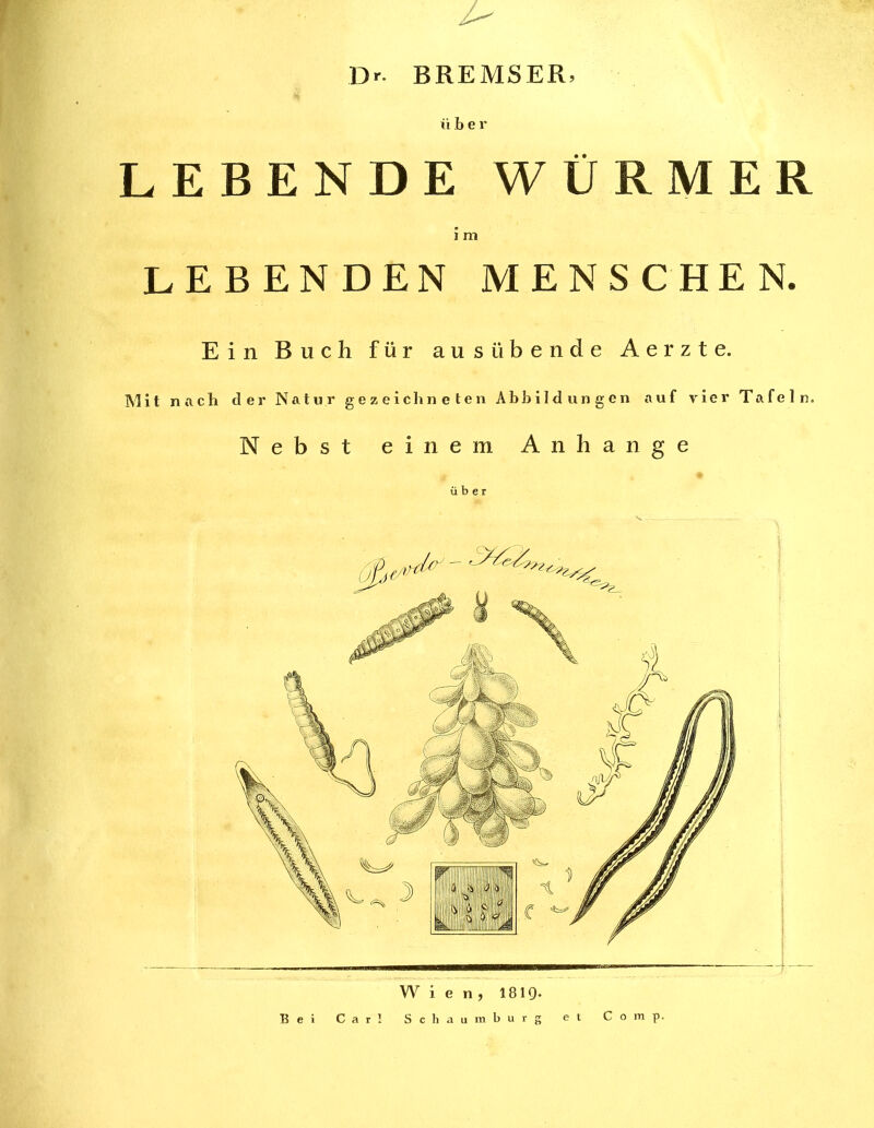 / Dr. BREMSER: ü b e r LEBENDE WÜRMER i m LEBENDEN MENSCHEN. Ein Buch für ausübende Aerzte. Mit nach der Natur gezeichneten Abbildungen auf vier Tafeln. Nebst einem An h ange ü b e r