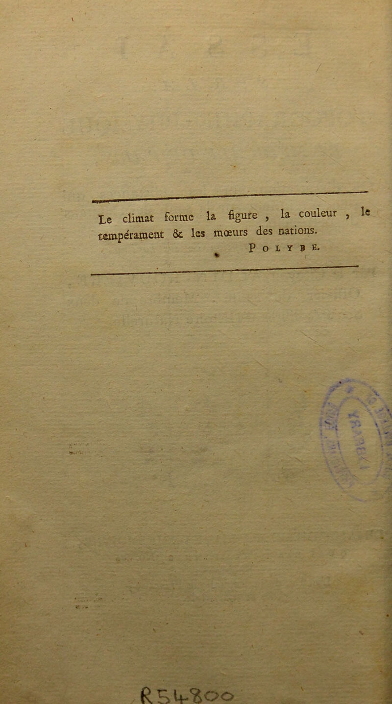 Le climat forme la figure , la couleur tempérament 6c les mœurs fies nations. P O I Y 0 E. % R S 4-%oo