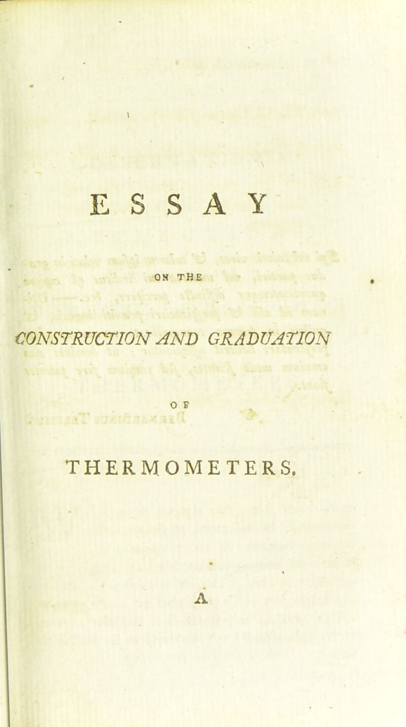 ESSAY OH THE CONSTRUCTION AND GRADUATION THERMOMETERS. A