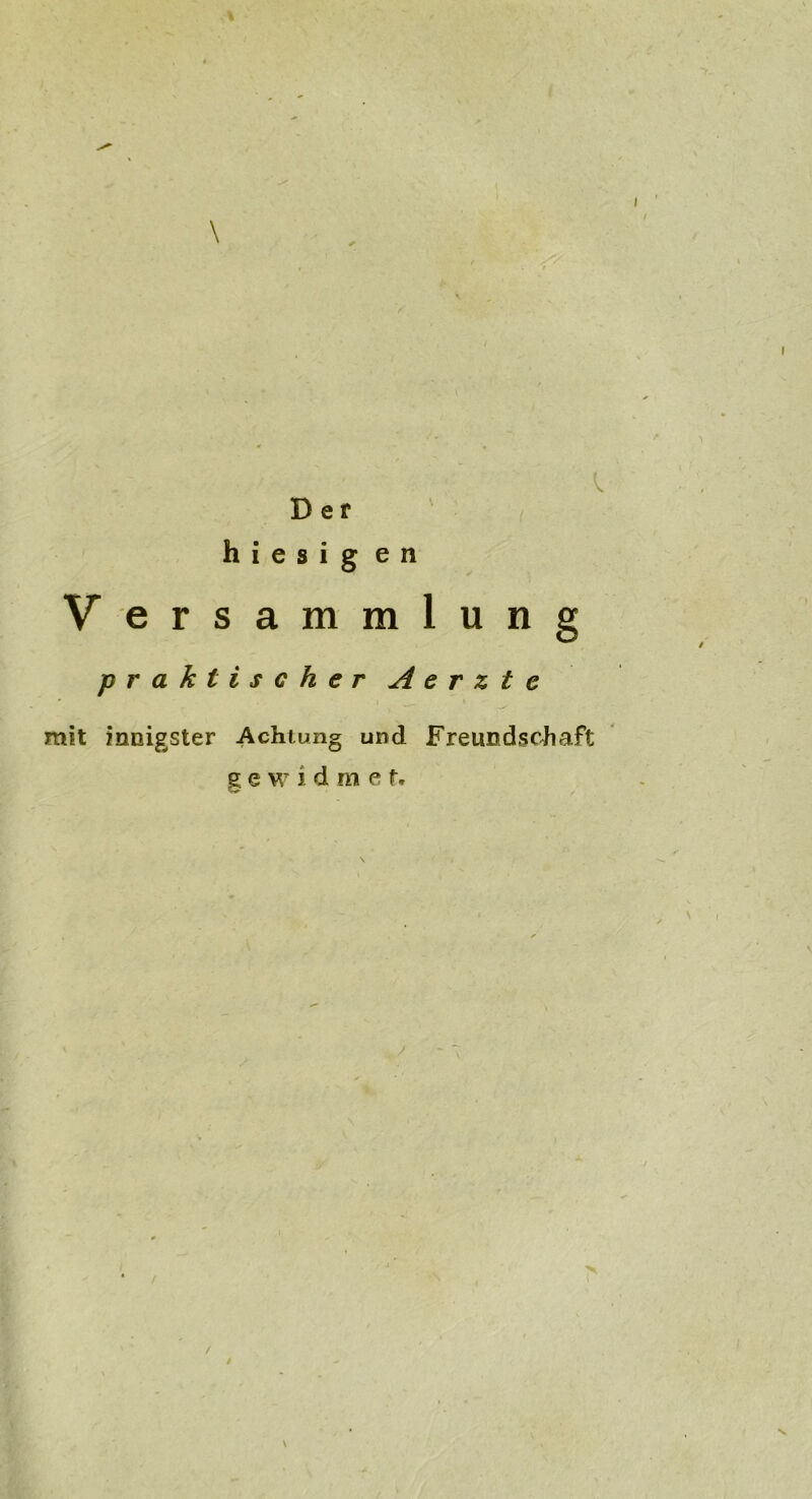 Der hiesig e n V ersammlung praktischer A e r z t e mit innigster Achtung und Freundschaft g ewidme f • S f v